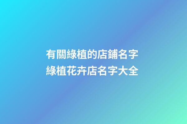 有關綠植的店鋪名字 綠植花卉店名字大全-第1張-店鋪起名-玄機派